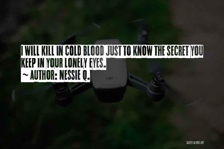 Nessie Q. Quotes: I Will Kill In Cold Blood Just To Know The Secret You Keep In Your Lonely Eyes.