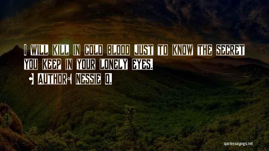 Nessie Q. Quotes: I Will Kill In Cold Blood Just To Know The Secret You Keep In Your Lonely Eyes.