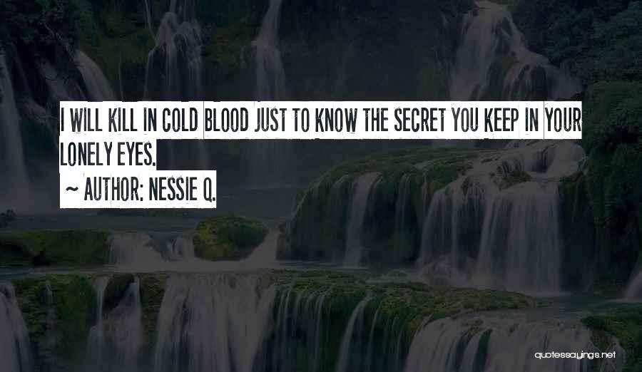 Nessie Q. Quotes: I Will Kill In Cold Blood Just To Know The Secret You Keep In Your Lonely Eyes.