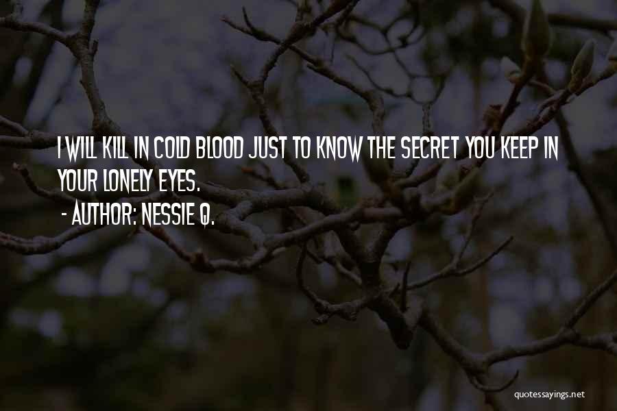 Nessie Q. Quotes: I Will Kill In Cold Blood Just To Know The Secret You Keep In Your Lonely Eyes.