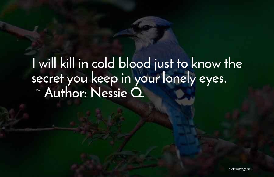 Nessie Q. Quotes: I Will Kill In Cold Blood Just To Know The Secret You Keep In Your Lonely Eyes.