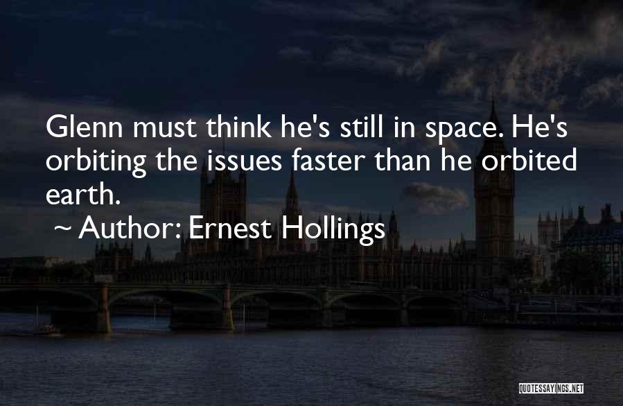Ernest Hollings Quotes: Glenn Must Think He's Still In Space. He's Orbiting The Issues Faster Than He Orbited Earth.