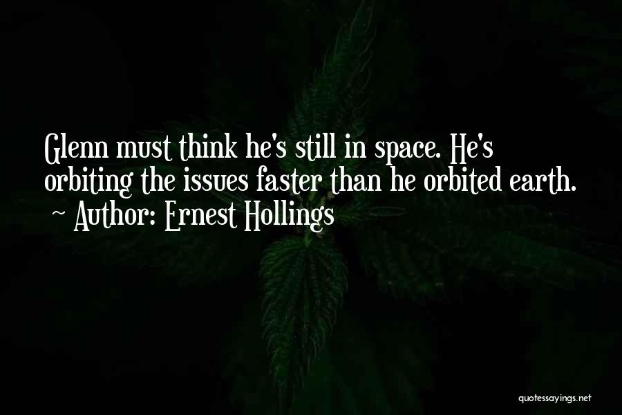 Ernest Hollings Quotes: Glenn Must Think He's Still In Space. He's Orbiting The Issues Faster Than He Orbited Earth.