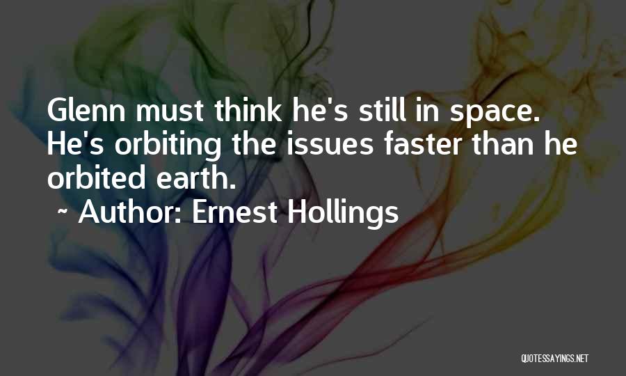 Ernest Hollings Quotes: Glenn Must Think He's Still In Space. He's Orbiting The Issues Faster Than He Orbited Earth.