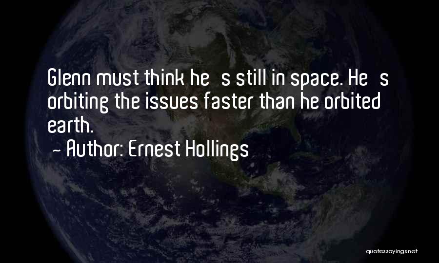 Ernest Hollings Quotes: Glenn Must Think He's Still In Space. He's Orbiting The Issues Faster Than He Orbited Earth.