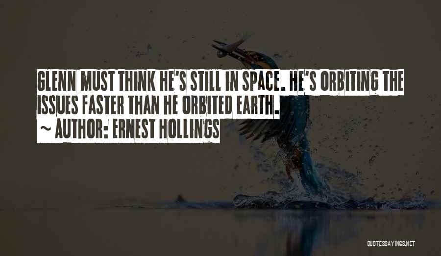 Ernest Hollings Quotes: Glenn Must Think He's Still In Space. He's Orbiting The Issues Faster Than He Orbited Earth.