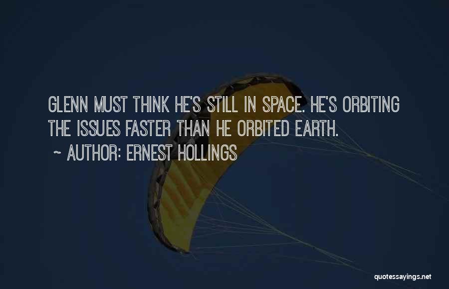 Ernest Hollings Quotes: Glenn Must Think He's Still In Space. He's Orbiting The Issues Faster Than He Orbited Earth.