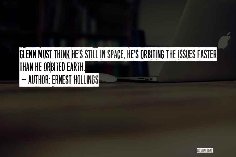 Ernest Hollings Quotes: Glenn Must Think He's Still In Space. He's Orbiting The Issues Faster Than He Orbited Earth.