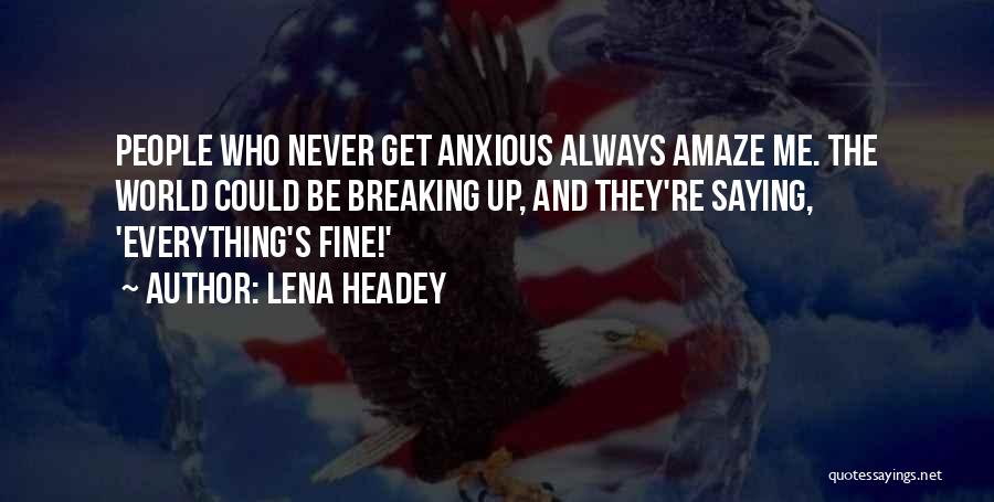 Lena Headey Quotes: People Who Never Get Anxious Always Amaze Me. The World Could Be Breaking Up, And They're Saying, 'everything's Fine!'