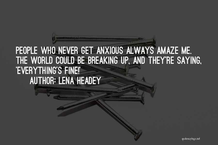 Lena Headey Quotes: People Who Never Get Anxious Always Amaze Me. The World Could Be Breaking Up, And They're Saying, 'everything's Fine!'