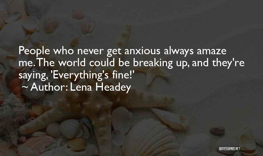 Lena Headey Quotes: People Who Never Get Anxious Always Amaze Me. The World Could Be Breaking Up, And They're Saying, 'everything's Fine!'