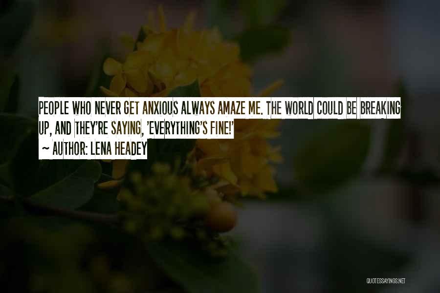 Lena Headey Quotes: People Who Never Get Anxious Always Amaze Me. The World Could Be Breaking Up, And They're Saying, 'everything's Fine!'