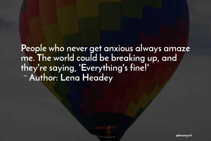 Lena Headey Quotes: People Who Never Get Anxious Always Amaze Me. The World Could Be Breaking Up, And They're Saying, 'everything's Fine!'