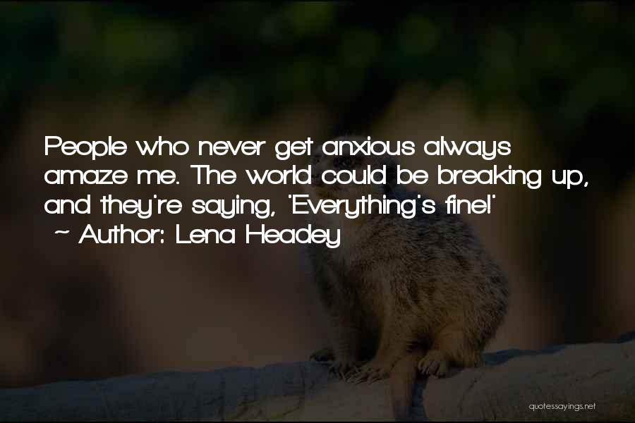 Lena Headey Quotes: People Who Never Get Anxious Always Amaze Me. The World Could Be Breaking Up, And They're Saying, 'everything's Fine!'