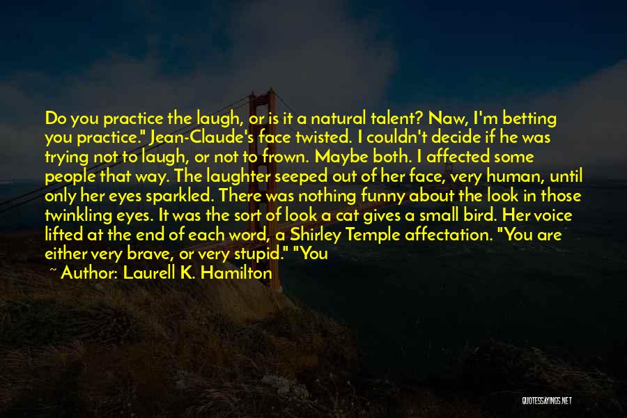 Laurell K. Hamilton Quotes: Do You Practice The Laugh, Or Is It A Natural Talent? Naw, I'm Betting You Practice. Jean-claude's Face Twisted. I