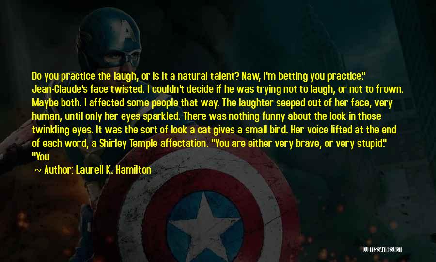 Laurell K. Hamilton Quotes: Do You Practice The Laugh, Or Is It A Natural Talent? Naw, I'm Betting You Practice. Jean-claude's Face Twisted. I