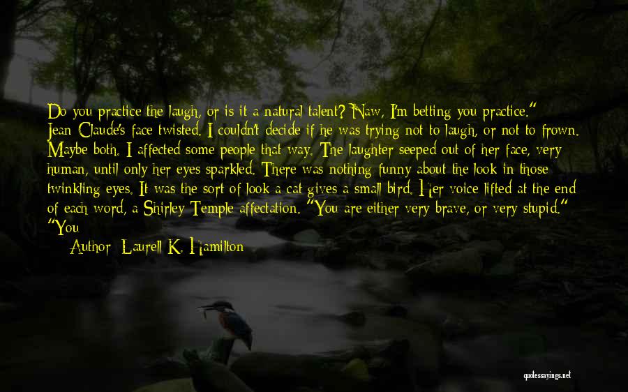 Laurell K. Hamilton Quotes: Do You Practice The Laugh, Or Is It A Natural Talent? Naw, I'm Betting You Practice. Jean-claude's Face Twisted. I