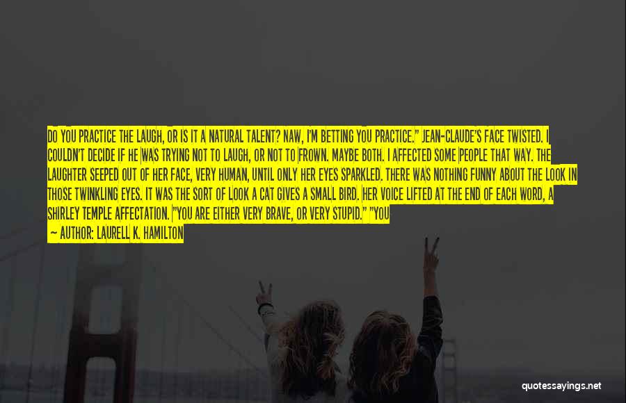 Laurell K. Hamilton Quotes: Do You Practice The Laugh, Or Is It A Natural Talent? Naw, I'm Betting You Practice. Jean-claude's Face Twisted. I