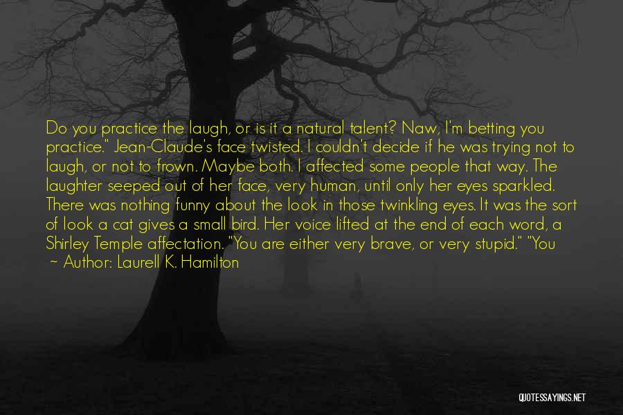 Laurell K. Hamilton Quotes: Do You Practice The Laugh, Or Is It A Natural Talent? Naw, I'm Betting You Practice. Jean-claude's Face Twisted. I