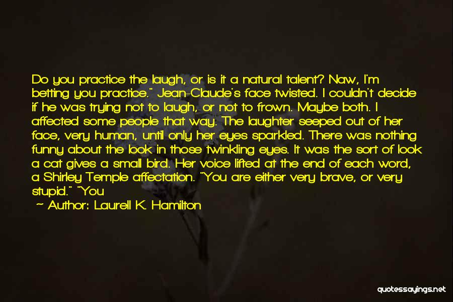 Laurell K. Hamilton Quotes: Do You Practice The Laugh, Or Is It A Natural Talent? Naw, I'm Betting You Practice. Jean-claude's Face Twisted. I