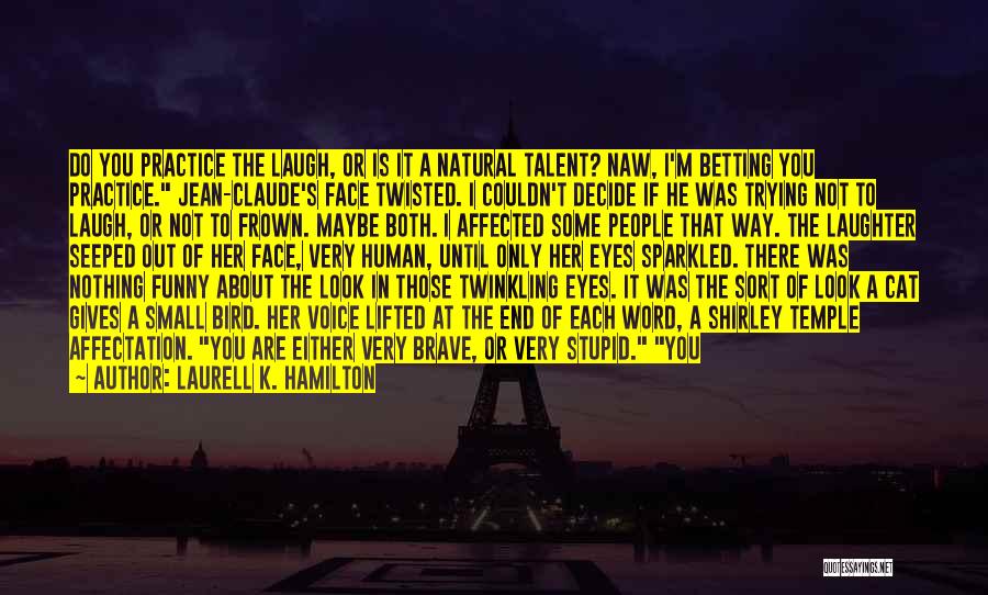 Laurell K. Hamilton Quotes: Do You Practice The Laugh, Or Is It A Natural Talent? Naw, I'm Betting You Practice. Jean-claude's Face Twisted. I