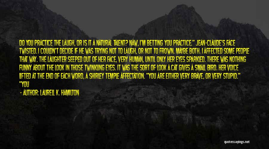 Laurell K. Hamilton Quotes: Do You Practice The Laugh, Or Is It A Natural Talent? Naw, I'm Betting You Practice. Jean-claude's Face Twisted. I