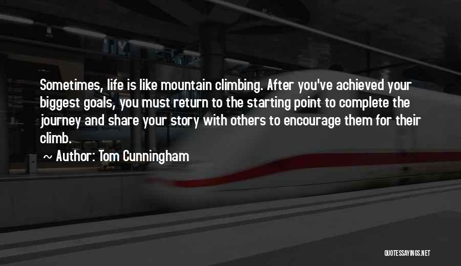 Tom Cunningham Quotes: Sometimes, Life Is Like Mountain Climbing. After You've Achieved Your Biggest Goals, You Must Return To The Starting Point To