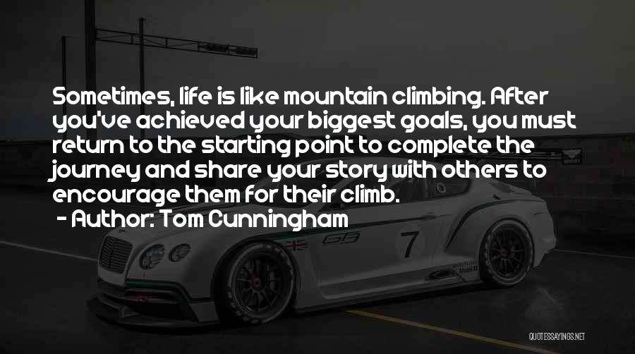 Tom Cunningham Quotes: Sometimes, Life Is Like Mountain Climbing. After You've Achieved Your Biggest Goals, You Must Return To The Starting Point To