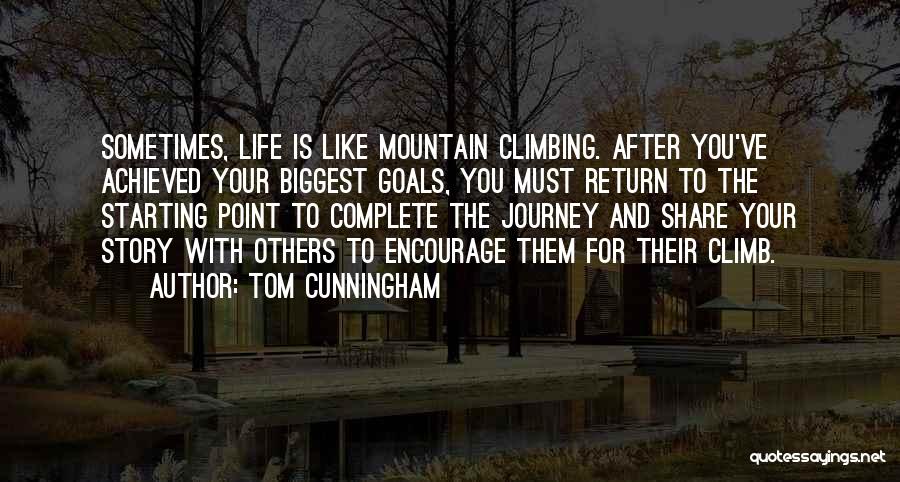 Tom Cunningham Quotes: Sometimes, Life Is Like Mountain Climbing. After You've Achieved Your Biggest Goals, You Must Return To The Starting Point To