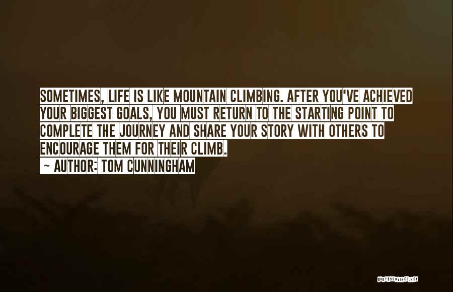 Tom Cunningham Quotes: Sometimes, Life Is Like Mountain Climbing. After You've Achieved Your Biggest Goals, You Must Return To The Starting Point To