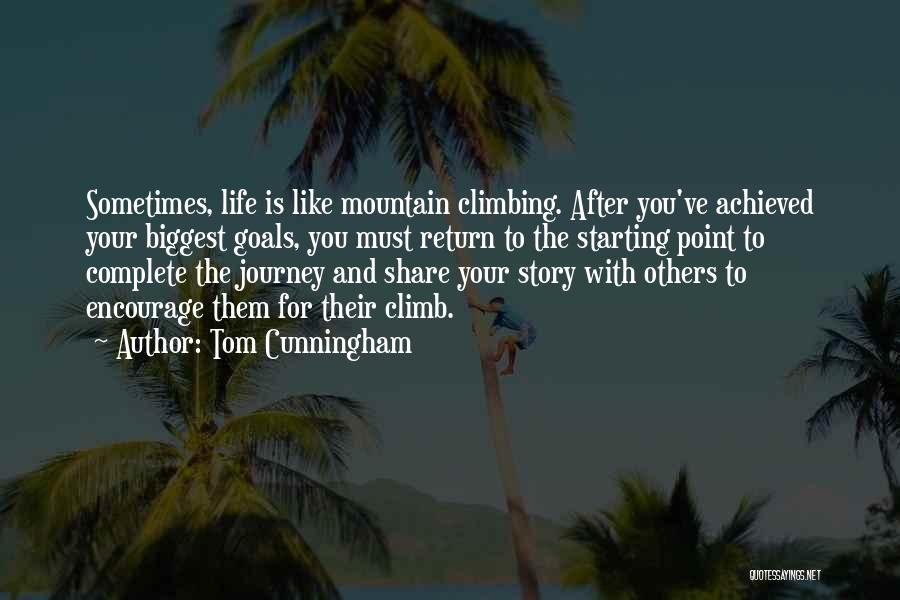 Tom Cunningham Quotes: Sometimes, Life Is Like Mountain Climbing. After You've Achieved Your Biggest Goals, You Must Return To The Starting Point To
