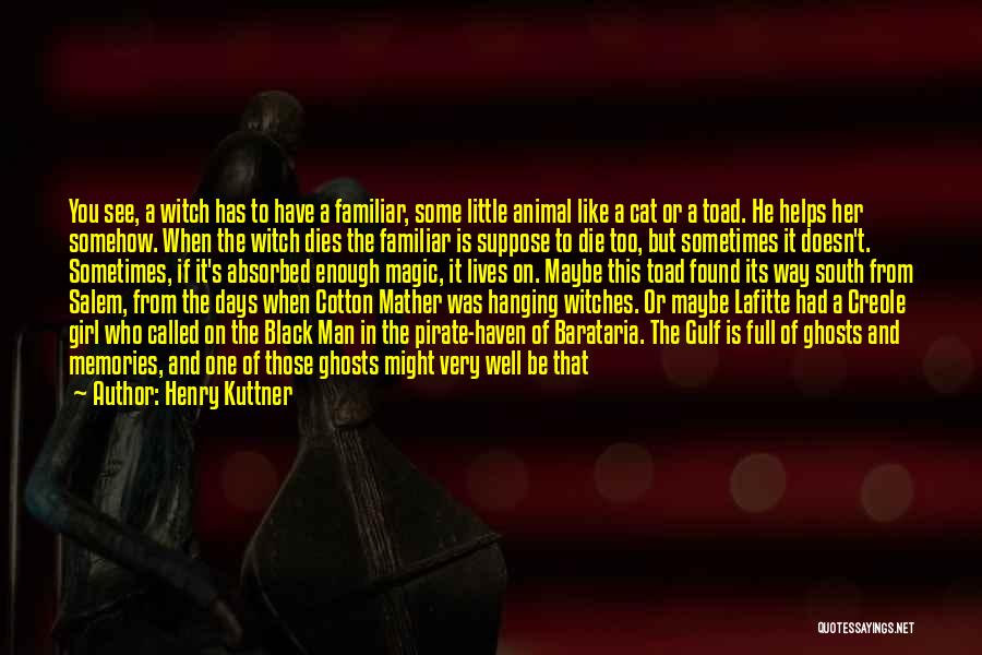 Henry Kuttner Quotes: You See, A Witch Has To Have A Familiar, Some Little Animal Like A Cat Or A Toad. He Helps