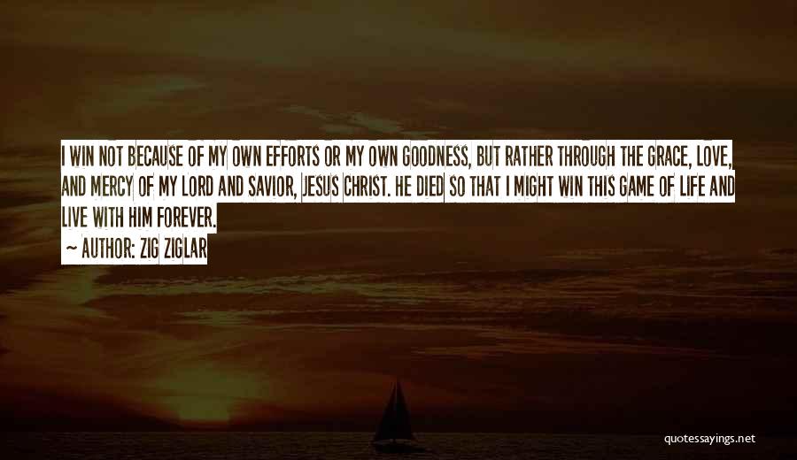 Zig Ziglar Quotes: I Win Not Because Of My Own Efforts Or My Own Goodness, But Rather Through The Grace, Love, And Mercy