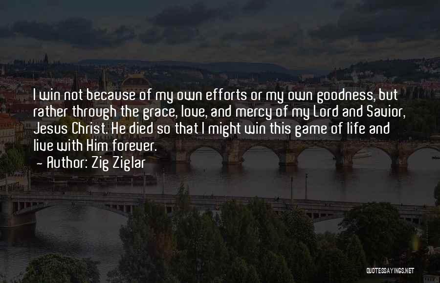 Zig Ziglar Quotes: I Win Not Because Of My Own Efforts Or My Own Goodness, But Rather Through The Grace, Love, And Mercy