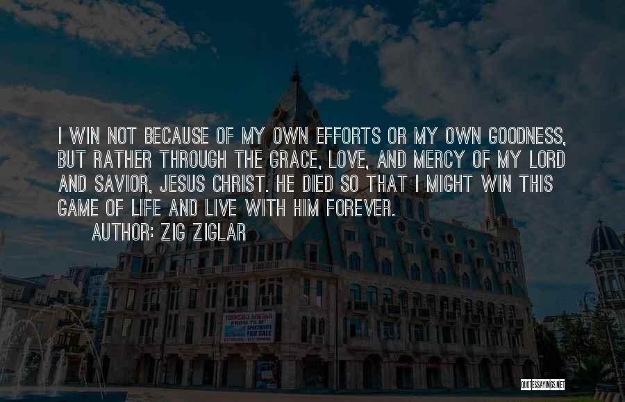 Zig Ziglar Quotes: I Win Not Because Of My Own Efforts Or My Own Goodness, But Rather Through The Grace, Love, And Mercy