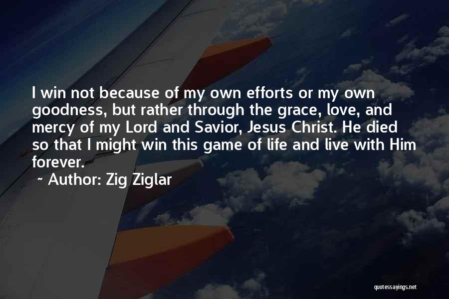 Zig Ziglar Quotes: I Win Not Because Of My Own Efforts Or My Own Goodness, But Rather Through The Grace, Love, And Mercy