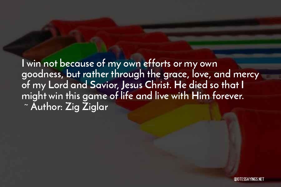 Zig Ziglar Quotes: I Win Not Because Of My Own Efforts Or My Own Goodness, But Rather Through The Grace, Love, And Mercy
