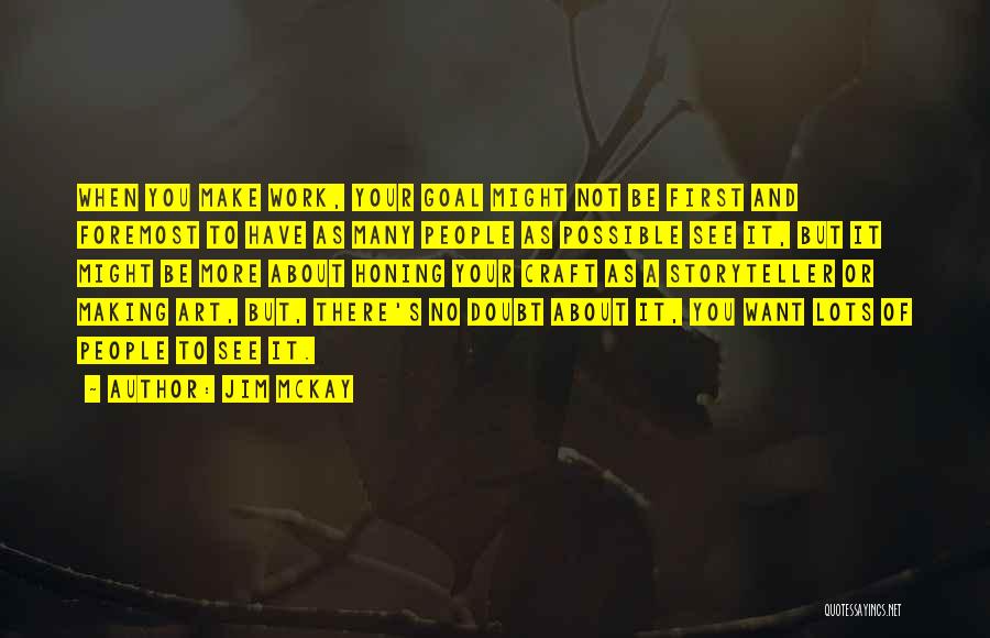 Jim McKay Quotes: When You Make Work, Your Goal Might Not Be First And Foremost To Have As Many People As Possible See