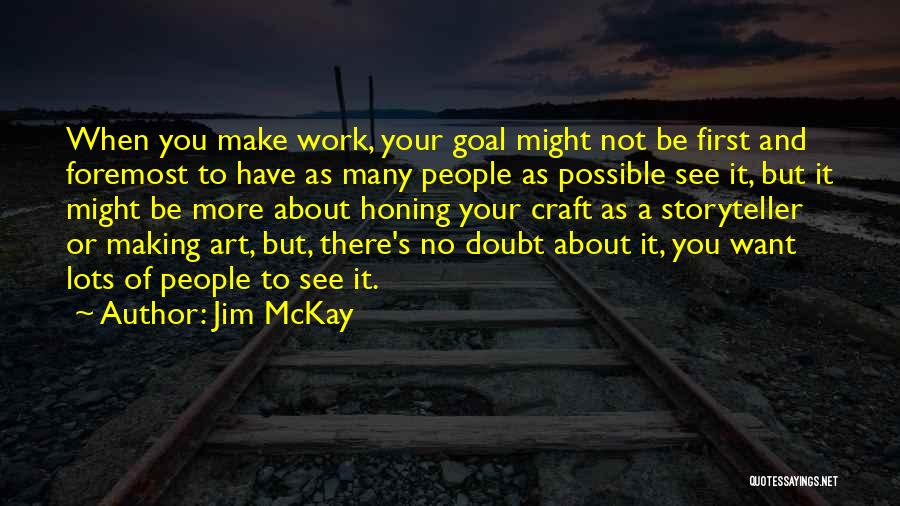 Jim McKay Quotes: When You Make Work, Your Goal Might Not Be First And Foremost To Have As Many People As Possible See