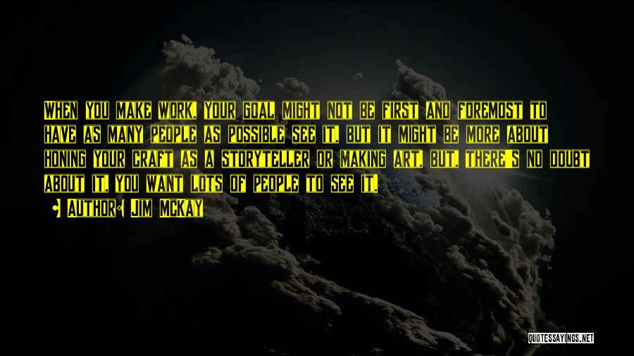 Jim McKay Quotes: When You Make Work, Your Goal Might Not Be First And Foremost To Have As Many People As Possible See