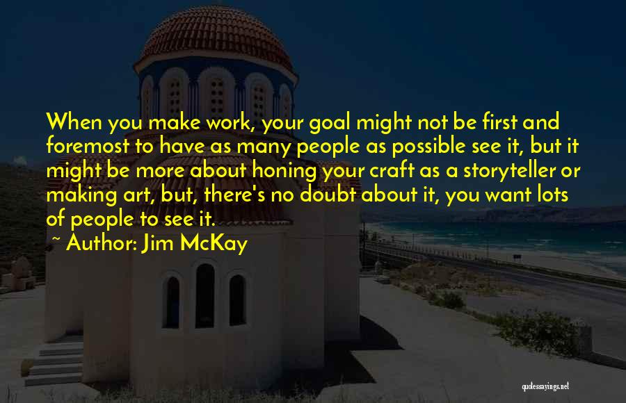 Jim McKay Quotes: When You Make Work, Your Goal Might Not Be First And Foremost To Have As Many People As Possible See