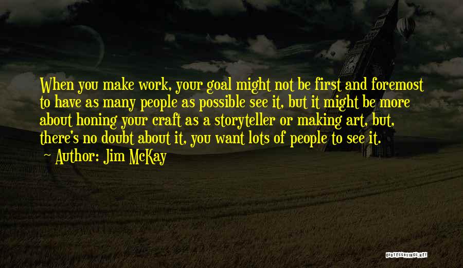 Jim McKay Quotes: When You Make Work, Your Goal Might Not Be First And Foremost To Have As Many People As Possible See