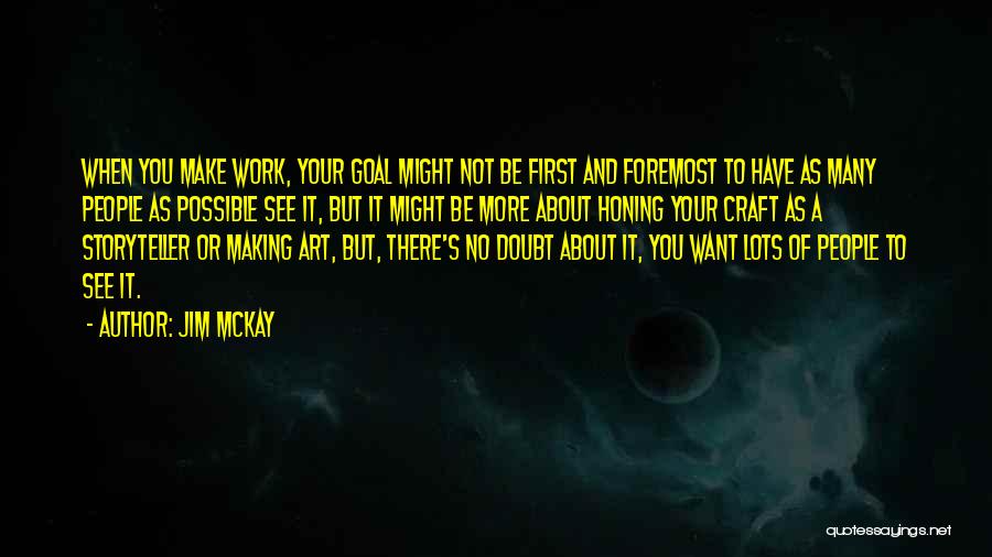 Jim McKay Quotes: When You Make Work, Your Goal Might Not Be First And Foremost To Have As Many People As Possible See