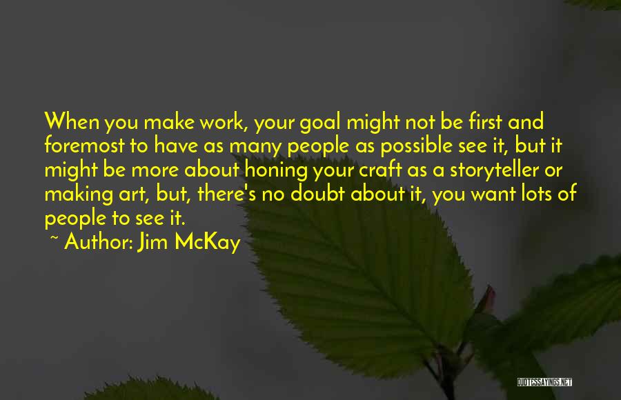 Jim McKay Quotes: When You Make Work, Your Goal Might Not Be First And Foremost To Have As Many People As Possible See
