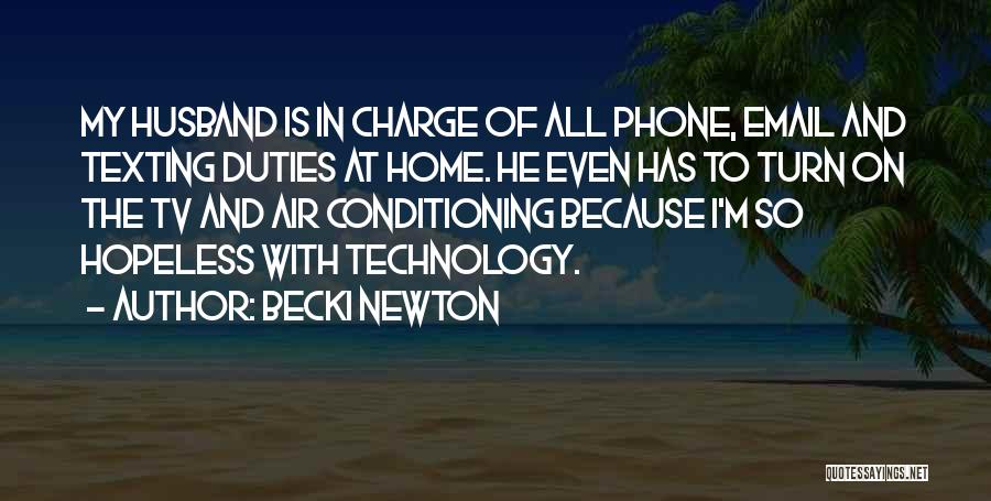 Becki Newton Quotes: My Husband Is In Charge Of All Phone, Email And Texting Duties At Home. He Even Has To Turn On