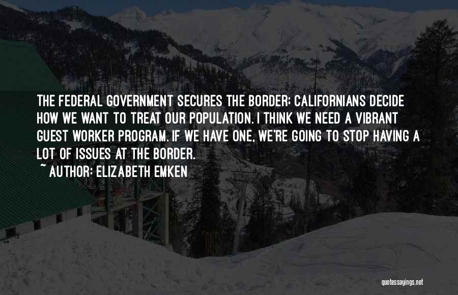 Elizabeth Emken Quotes: The Federal Government Secures The Border; Californians Decide How We Want To Treat Our Population. I Think We Need A