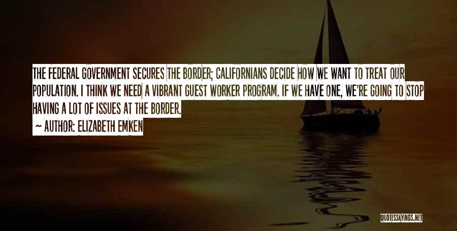 Elizabeth Emken Quotes: The Federal Government Secures The Border; Californians Decide How We Want To Treat Our Population. I Think We Need A