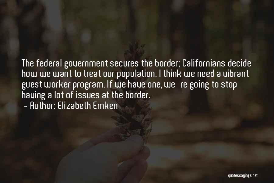 Elizabeth Emken Quotes: The Federal Government Secures The Border; Californians Decide How We Want To Treat Our Population. I Think We Need A