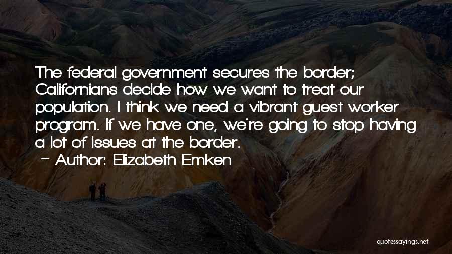 Elizabeth Emken Quotes: The Federal Government Secures The Border; Californians Decide How We Want To Treat Our Population. I Think We Need A