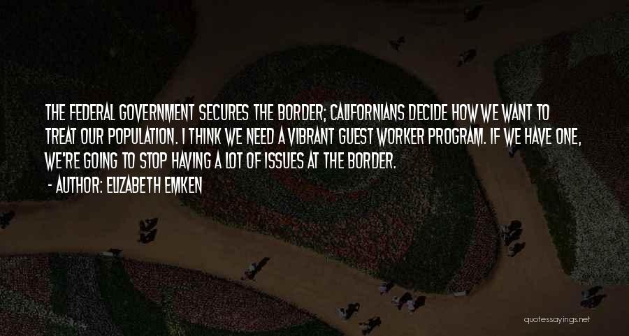 Elizabeth Emken Quotes: The Federal Government Secures The Border; Californians Decide How We Want To Treat Our Population. I Think We Need A